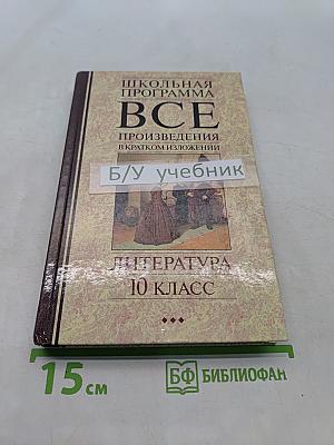 Все произведения школьной программы в кратком изложении. Литература. 10 класс