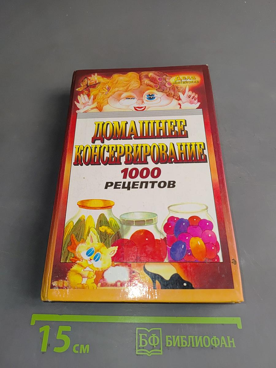 Домашнее консервирование. 1000 рецептов