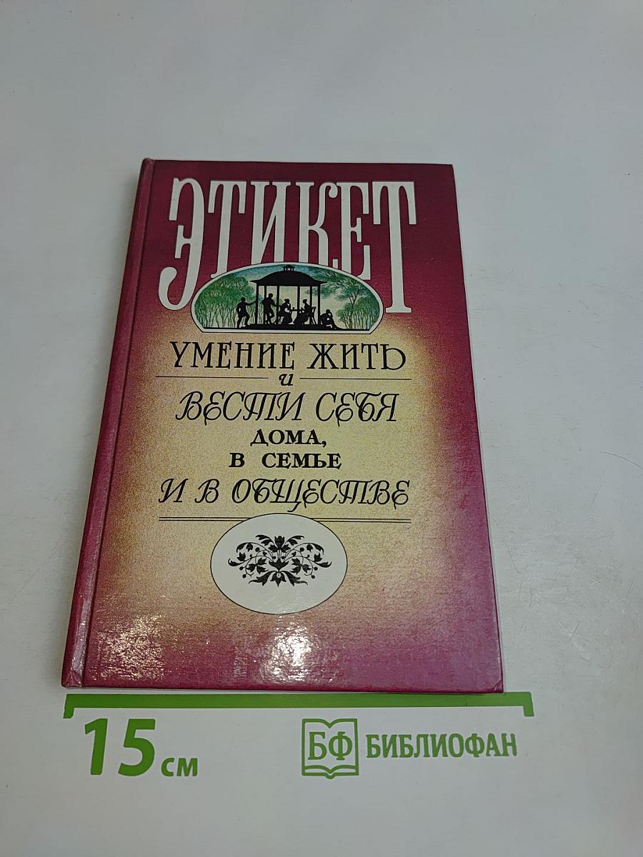 Этикет. Умение жить и вести себя дома, в семье и в обществе