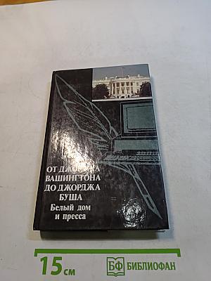 От Джорджа Вашингтона до Джорджа Буша. Белый дом и пресса
