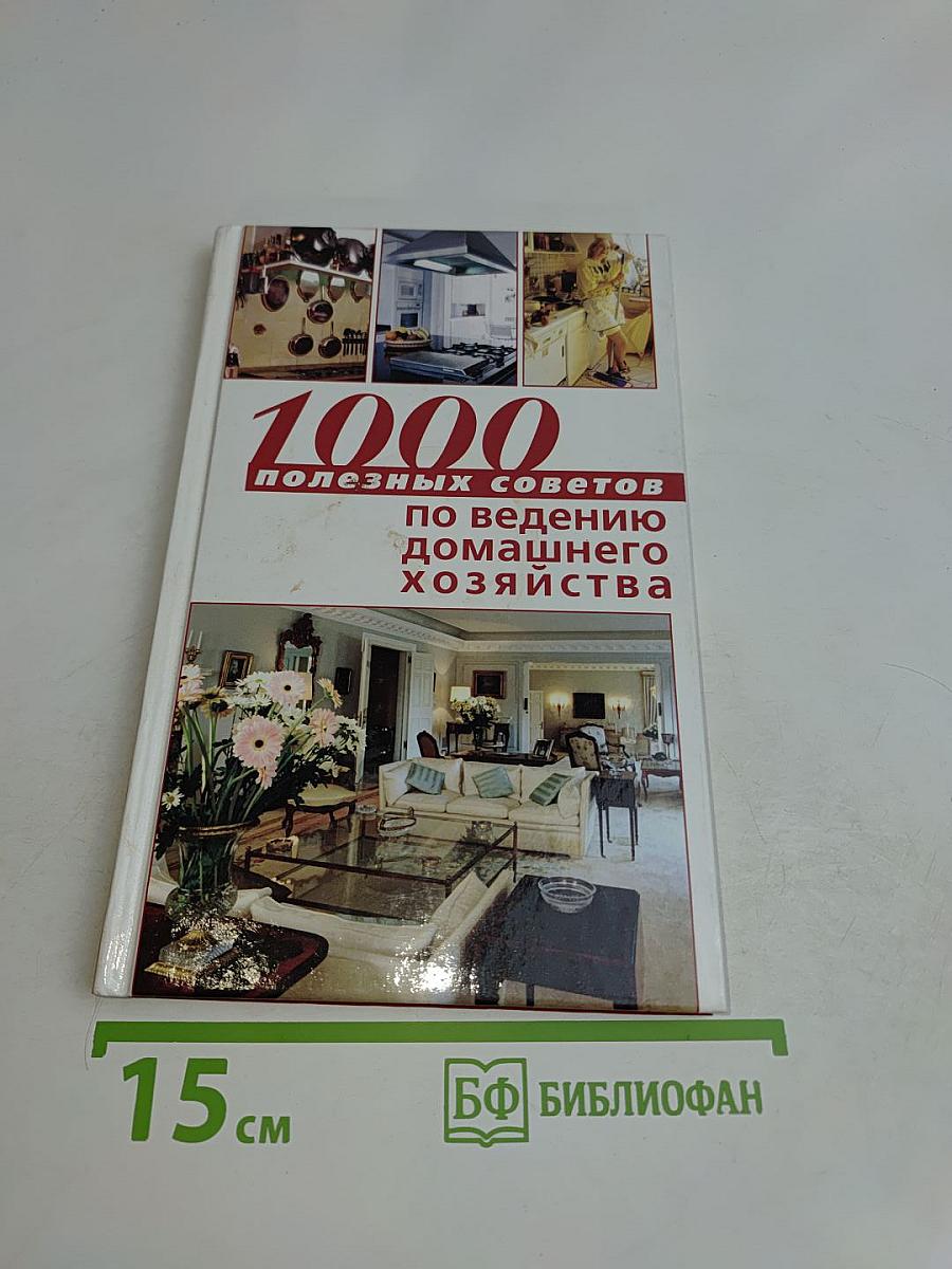 1000 полезных советов по ведению домашнего хозяйства