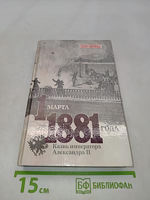 1 марта 1881 года. Казнь императора Александра II. Документы и воспоминания