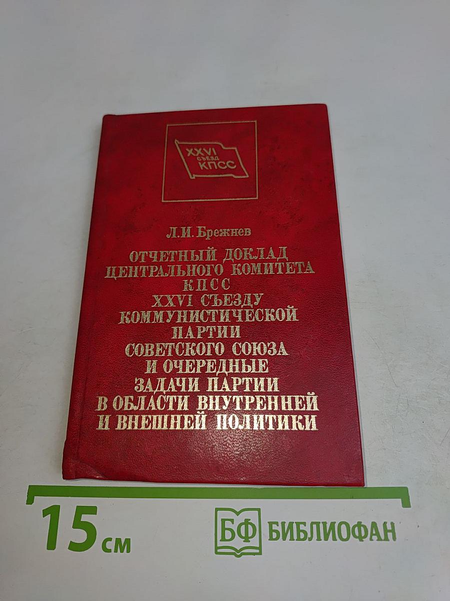 Отчетный доклад Центрального комитета КПСС XXVI съезду Коммунистической партии Советского Союза и очередные задачи партии в области внутренней и внешней политики