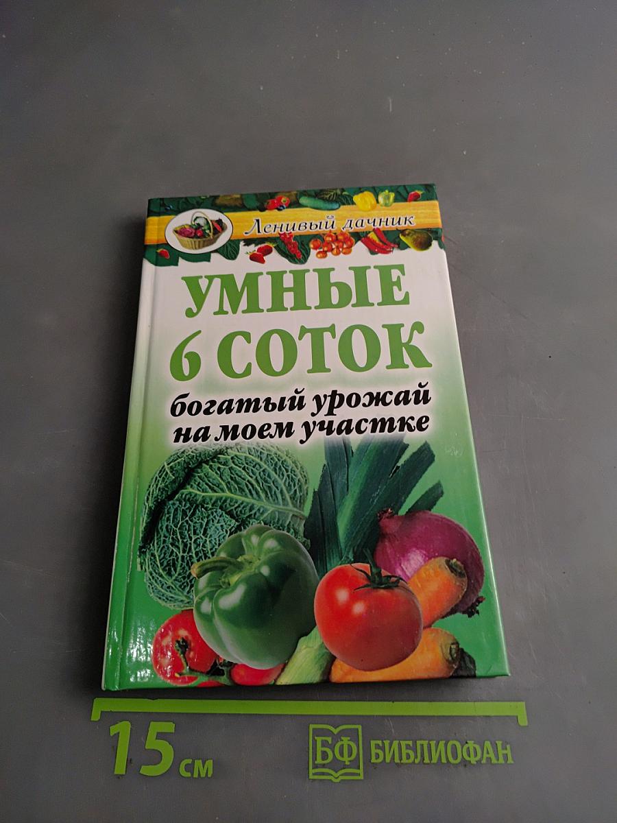 Умные 6 соток. Богатый урожай на моем участке