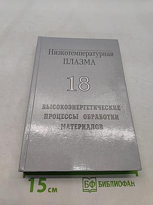 Низкотемпературная плазма. Высокоэнергетические процессы обработки материалов. Том 18