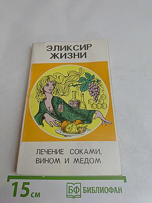 Эликсир жизни. Лечение соками, вином и медом