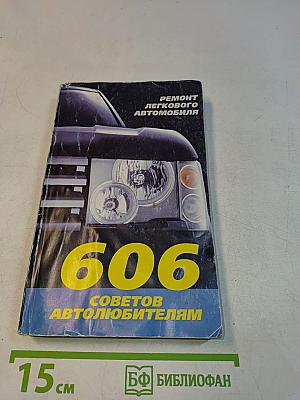 606 советов автолюбителям. Ремонт легкового автомобиля. Карбюраторные, инжекторные, дизельные двигатели