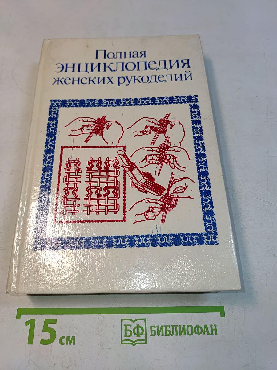 Полная энциклопедия женских рукоделий