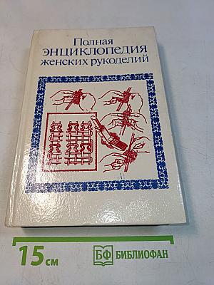 Полная энциклопедия женских рукоделий