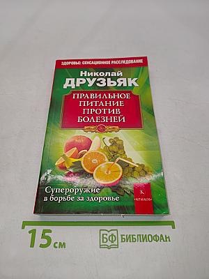 Правильное питание против болезней. Супероружие в борьбе за здоровье