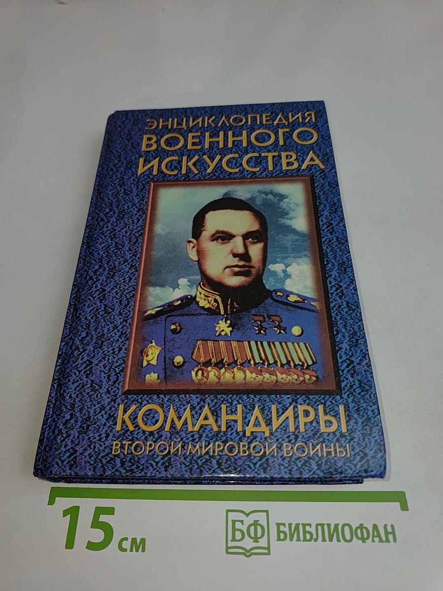 Энциклопедия военного искусства. Командиры Второй мировой войны