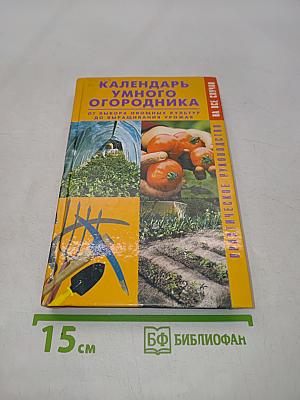 Календарь умного огородника. От выбора овощных культур до выращивания урожая