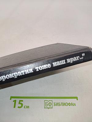 Бюрократия тоже наш враг...
