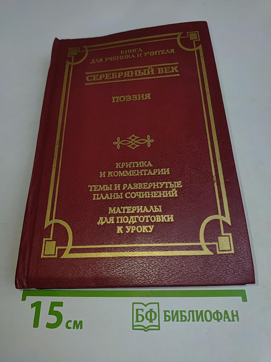 Серебряный век. Поэзия. Книга для ученика и учителя. Критика и комментарии. Темы и развернутые планы сочинений. Материалы для подготовки к уроку
