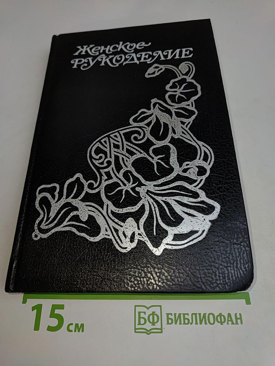 Женское рукоделие. Курс практического руководства