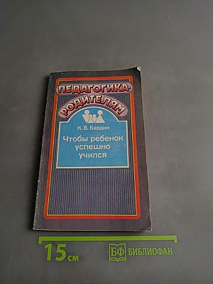 Педагогика родителям. Чтобы ребенок успешно учился