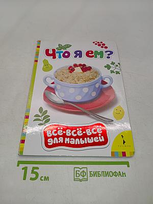 Что я ем? Всё-всё-всё для малышей