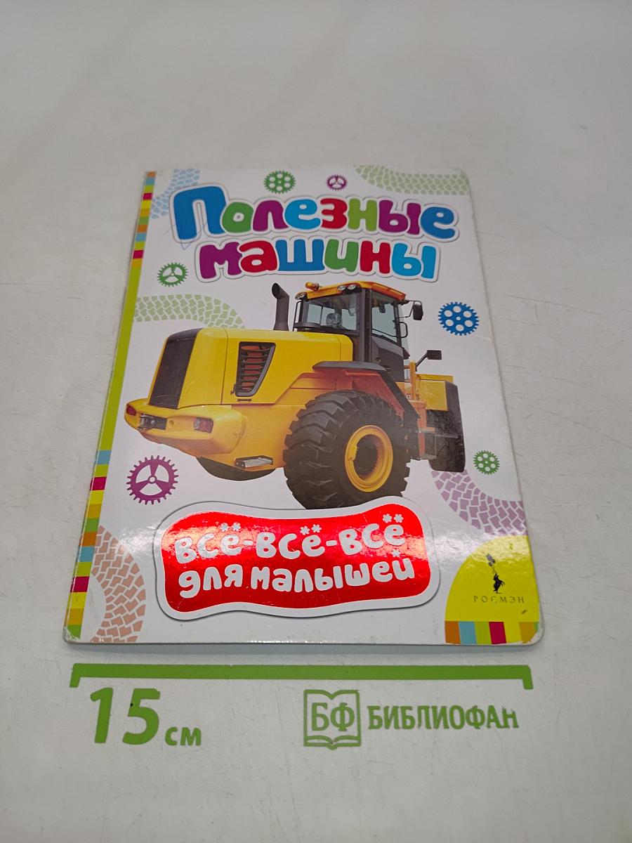 Полезные машины. Всё-всё-всё для малышей