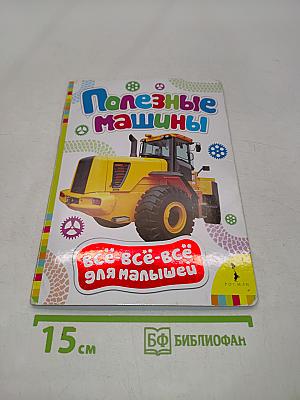 Полезные машины. Всё-всё-всё для малышей