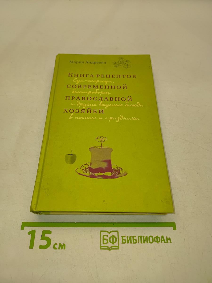 Книга рецептов современной православной хозяйки: Суп-скороспел, блиц-скороспел и другие вкусные блюда в посты и праздники