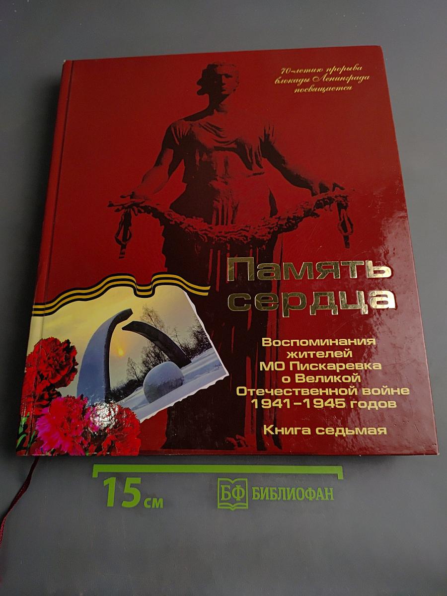 Память сердца. Воспоминания жителей МО Пискарёвка о Великой Отечественной войне 1941-1945 годов. Книга седьмая