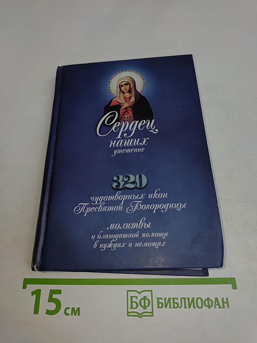 Сердцу наших утешение. 320 чудотворных икон Пресвятой Богородицы. Молитвы о благодатной помощи в нуждах и немощах