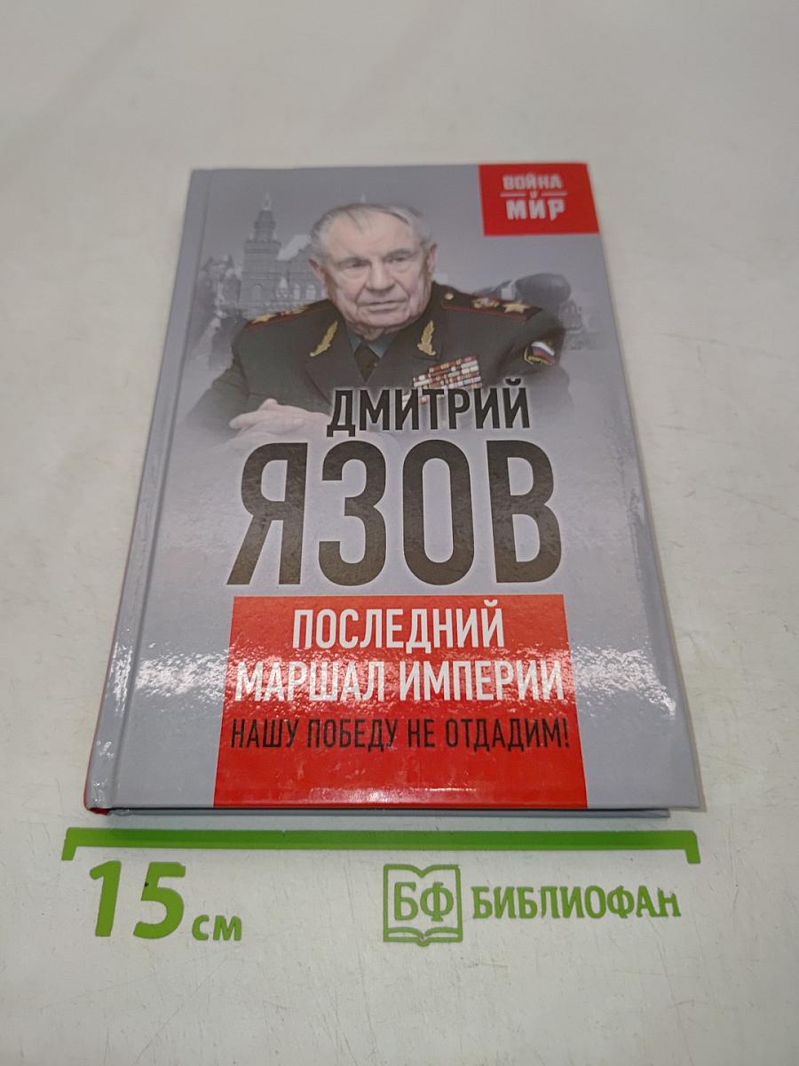 Дмитрий Язов. Последний маршал империи. Нашу победу не отдадим!