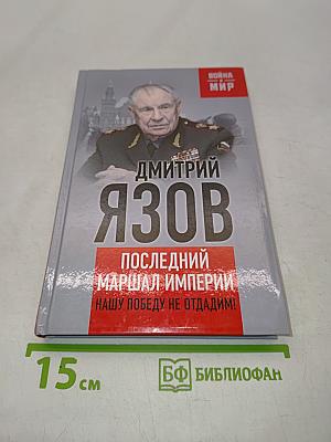 Дмитрий Язов. Последний маршал империи. Нашу победу не отдадим!