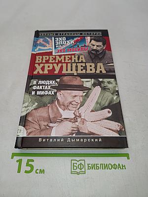 Времена Хрущева. В людях, фактах и мифах