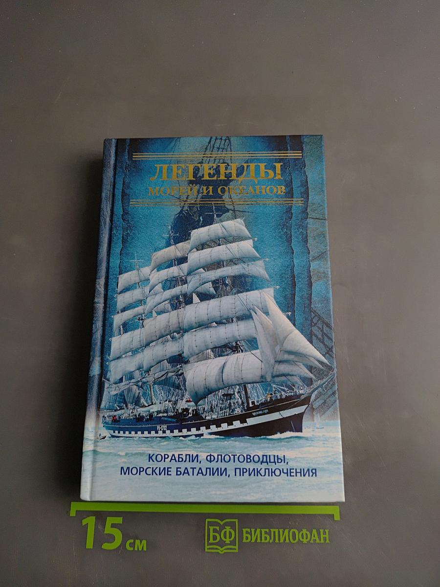 Легенды морей и океанов. Корабли, флотоводцы, морские баталии, приключения