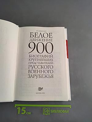 Белое движение. 900 биографий крупнейших представителей русского военного зарубежья