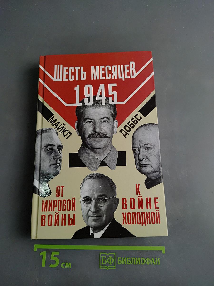 Шесть месяцев 1945. От мировой войны к холодной войне