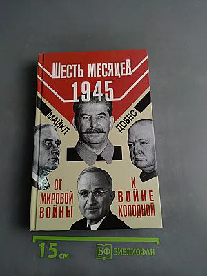 Шесть месяцев 1945. От мировой войны к холодной войне