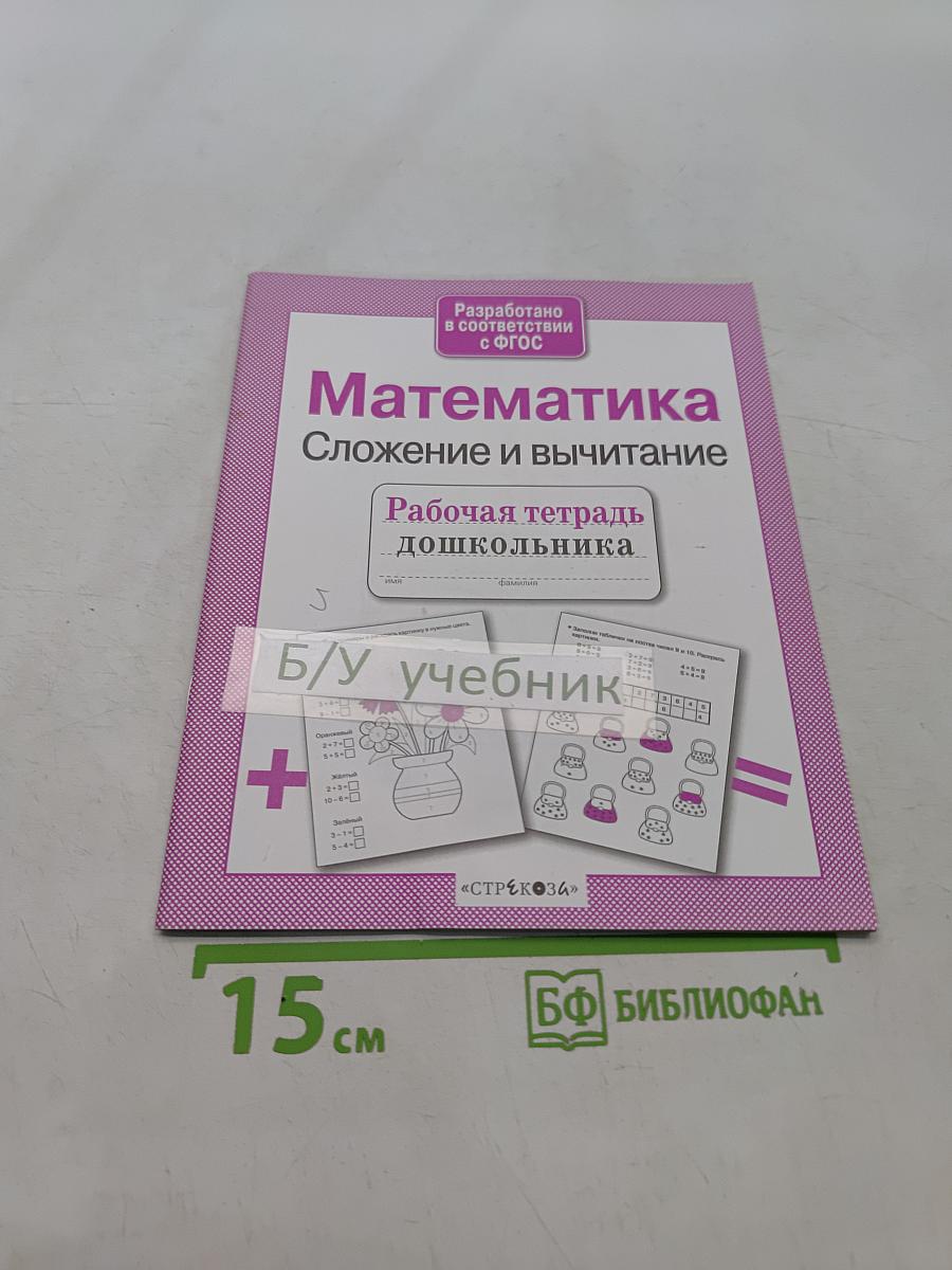 Математика. Сложение и вычитание. Рабочая тетрадь дошкольника