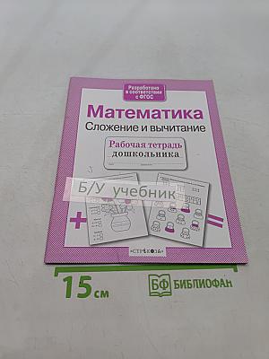 Математика. Сложение и вычитание. Рабочая тетрадь дошкольника