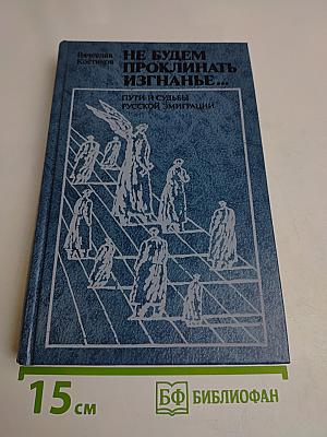 Не будем проклинать изгнанье... Пути и судьбы русской эмиграции