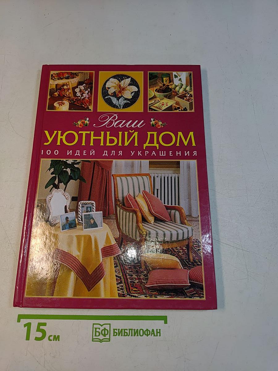 Ваш уютный дом. 100 идей для украшения