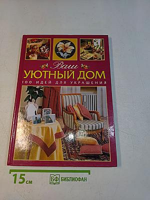 Ваш уютный дом. 100 идей для украшения