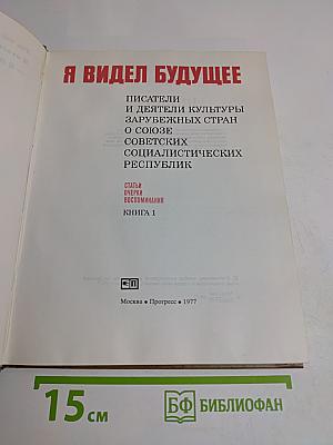 Я видел будущее. Писатели и деятели культуры зарубежных стран о Союзе Советских Социалистических Республик. Статьи, очерки, воспоминания. Книга 1