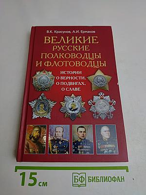 Великие русские полководцы и флотоводцы. Истории о верности, о подвигах, о славе...