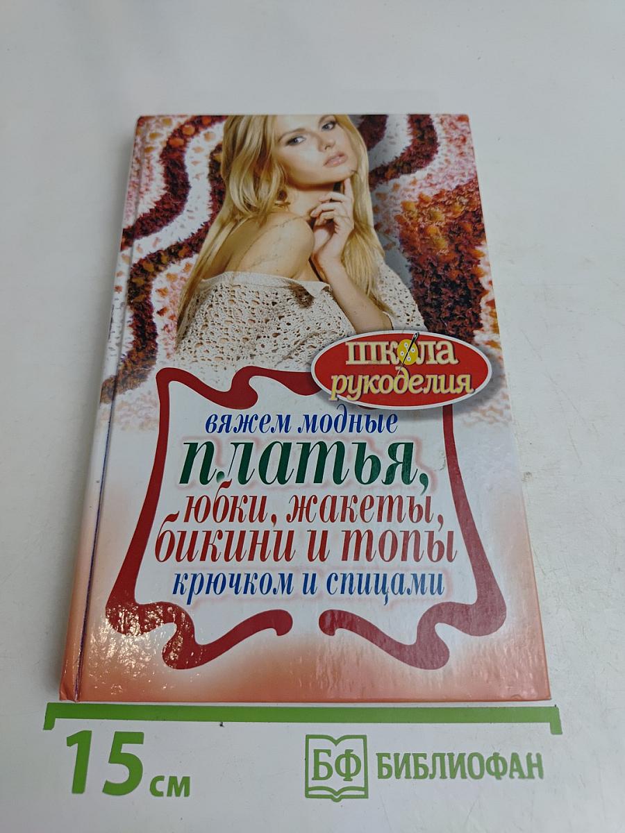 Вяжем модные платья, юбки, жакеты, бикини и топы крючком и спицами