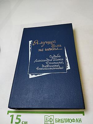 Я лучшей доли не искал... Судьба Александра Блока в письмах, дневниках, воспоминаниях
