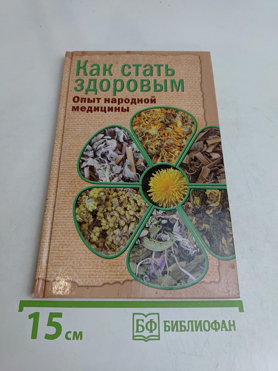 Как стать здоровым. Опыт народной медицины