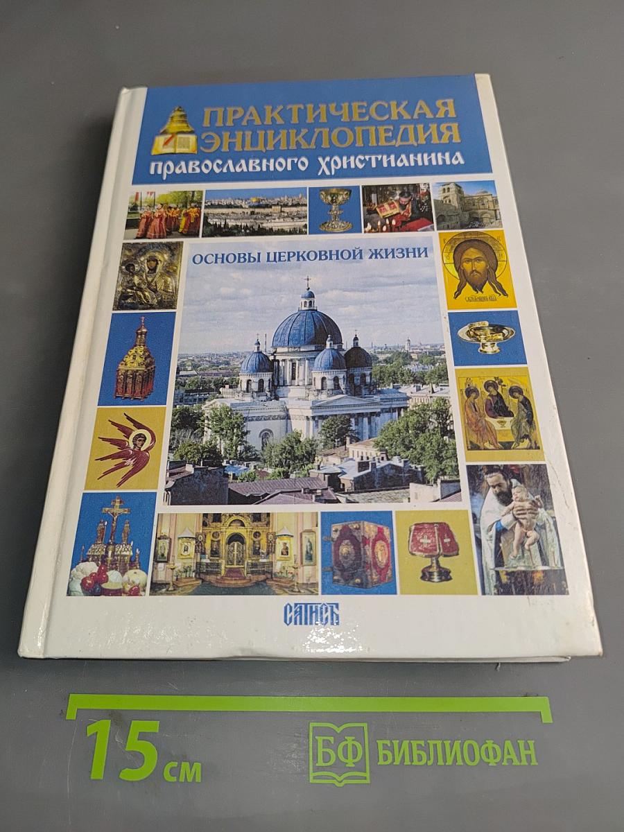 Практическая энциклопедия православного христианина. Основы церковной жизни