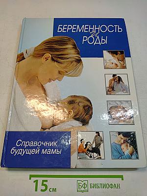Беременность и роды. Справочник будущей мамы