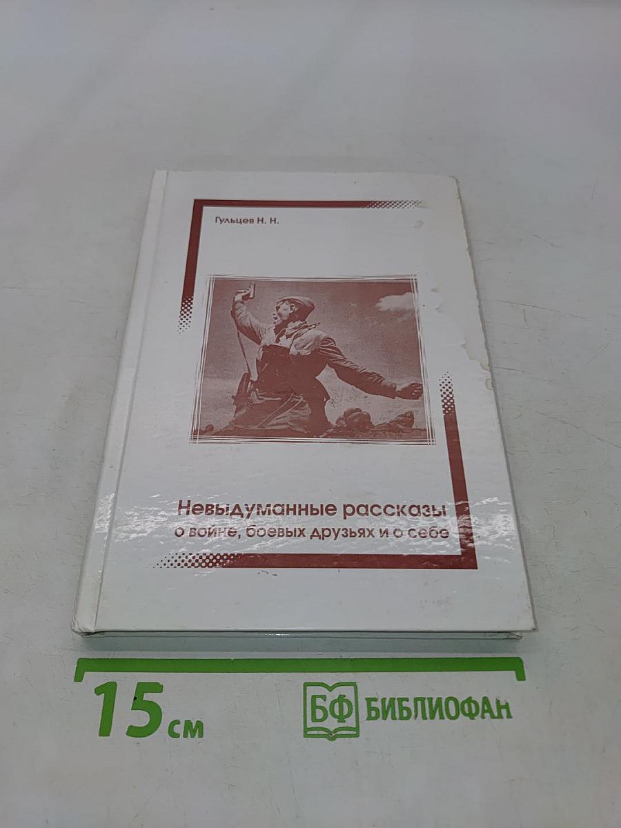 Невыдуманные рассказы о войне, боевых друзьях и о себе