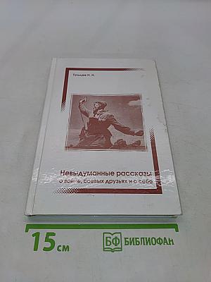 Невыдуманные рассказы о войне, боевых друзьях и о себе