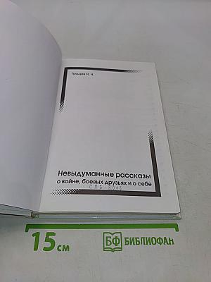 Невыдуманные рассказы о войне, боевых друзьях и о себе