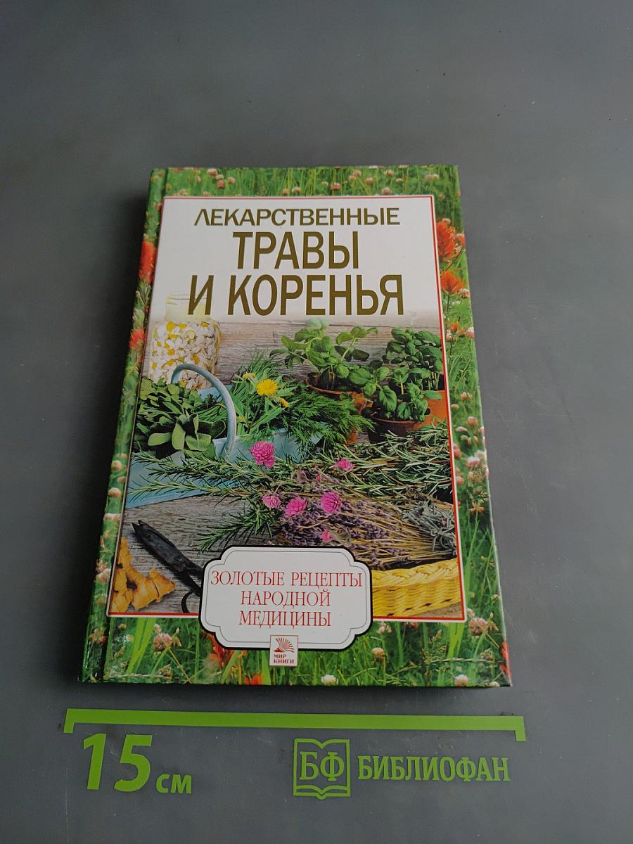 Лекарственные травы и коренья. Золотые рецепты народной медицины