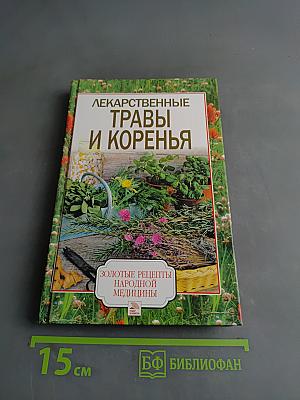 Лекарственные травы и коренья. Золотые рецепты народной медицины
